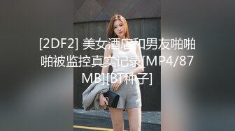 [2DF2] 美女酒店和男友啪啪啪被监控真实记录[MP4/87MB][BT种子]