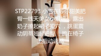 STP22793 小雪在等你甜美肥臀一线天美女小姐姐 ，露出奶子撩起裙子扣穴 ，跳蛋震动阴蒂翘起肥臀 ，跪在椅子上扭动诱惑