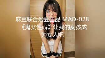 麻豆联合爱豆出品 MAD-028 《鬼父性癖》让我的女孩成为女人吧