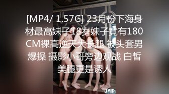 [MP4/ 1.57G] 23月份下海身材最高妹子18岁妹子竟有180CM裸高逆天大长腿 被头套男爆操 摄影小哥旁边观战 白皙美腿更是诱人