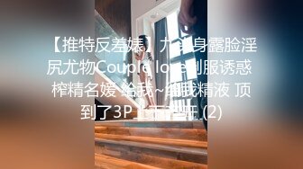 【推特反差婊】九头身露脸淫尻尤物Couple love制服诱惑 榨精名媛 给我~给我精液 顶到了3P上下齐开 (2)