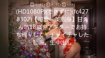 (HD1080P)(できずに)(fc4278302)【可愛・美細身】甘えん坊18歳をアフターでお持ち帰りしてイチャイチャした動画。生中出し