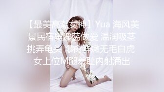 【最美高潮女神】Yua 海风美景民宿里淫荡做爱 温润吸茎挑弄龟头 爆肏鲜嫩无毛白虎 女上位M腿羞耻内射涌出