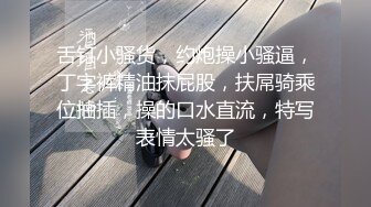 舌钉小骚货，约炮操小骚逼，丁字裤精油抹屁股，扶屌骑乘位抽插，操的口水直流，特写表情太骚了