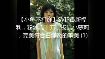 【小鱼不打烊】SVIP最新福利，粉丝几十万，极品小萝莉，完美符合白瘦嫩的审美 (1)