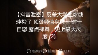 【抖音泄密】反差大学生冰糖炖橙子 顶级颜值身材 一对一自慰 露点裸舞，史上最大尺度 (2)