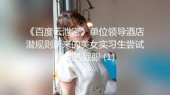 《百度云泄密》单位领导酒店潜规则新来的美女实习生尝试操她的屁眼 (1)