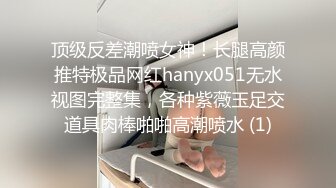 顶级反差潮喷女神！长腿高颜推特极品网红hanyx051无水视图完整集，各种紫薇玉足交道具肉棒啪啪高潮喷水 (1)