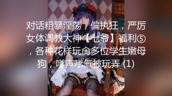 对话粗暴淫荡，偏执狂，严厉女体调教大神【七爷】福利⑤，各种花样玩肏多位学生嫩母狗，嗲声嗲气被玩弄 (1)