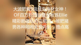 大波肥臀S级魔鬼身材女神！OF百万粉撸铁健身教练Ellie精彩剧情私拍完结篇，被肥猪男各种啪啪无套内射，撸点高 (2)