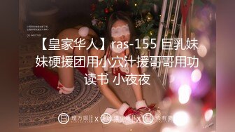 【皇家华人】ras-155 巨乳妹妹硬援团用小穴汁援哥哥用功读书 小夜夜