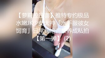 【萝莉控狂喜】推特专约极品水嫩JK少女大神「水手服彼女饲育」日常约炮调教养成私拍【第一弹】 (2)