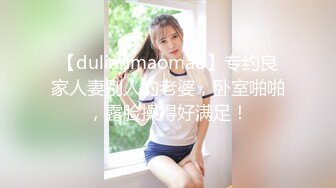 【dulianmaomao】专约良家人妻别人的老婆，卧室啪啪，露脸操得好满足！