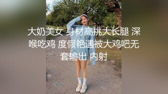 大奶美女 身材高挑大长腿 深喉吃鸡 度假艳遇被大鸡吧无套输出 内射