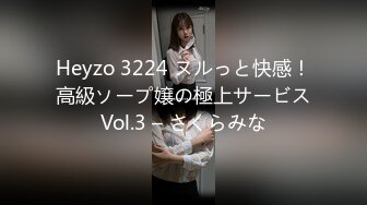 Heyzo 3224 ヌルっと快感！高級ソープ嬢の極上サービスVol.3 – さくらみな