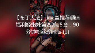 【布丁大法】jk肉丝推荐颜值福利姬嫩妹第四弹15套，90分钟粉丝珍藏版 (1)