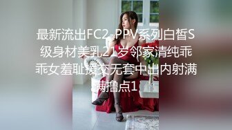 最新流出FC2-PPV系列白皙S级身材美乳21岁邻家清纯乖乖女羞耻援交无套中出内射满满撸点1