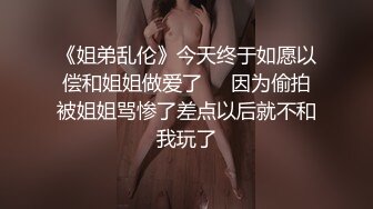 《姐弟乱伦》今天终于如愿以偿和姐姐做爱了❤️因为偷拍被姐姐骂惨了差点以后就不和我玩了