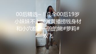 00后精选~！几个00后19岁小妹妹不上学做黄播捞钱身材和小穴都是一流的嫩#萝莉#双飞