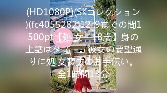 (HD1080P)(SKコレクション)(fc4055282)12-9までの間1500pt【処 女・18歳】身の上話はタブー。彼女の要望通りに処 女喪失のお手伝い。全1時間13分