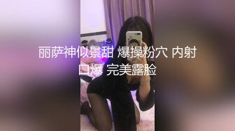 丽萨神似景甜 爆操粉穴 内射口爆 完美露脸