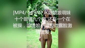 [MP4/ 169M] JK眼镜娘萌妹 十个眼镜九个骚 还有一个在被操，眼镜娘小可爱微露脸激情性爱