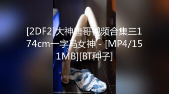 [2DF2]大神唐哥视频合集三174cm一字马女神 - [MP4/151MB][BT种子]