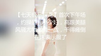 【七天极品探花】首次下午场，约操巨乳小少妇，高跟美腿风骚尤物激情一战，干得瘫倒在床表示服了