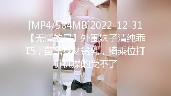 [MP4/584MB]2022-12-31【无情的屌】外围妹子清纯乖巧，苗条身材贫乳，骑乘位打桩机操的受不了