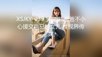 XSJKY-039 吴文淇 爸爸不小心援交自已的女儿 性视界传媒