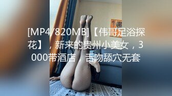 [MP4/820MB]【伟哥足浴探花】，新来的贵州小美女，3000带酒店，舌吻舔穴无套