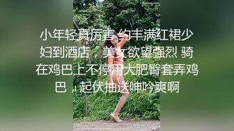 小年轻真厉害 约丰满红裙少妇到酒店，美女欲望强烈 骑在鸡巴上不停用大肥臀套弄鸡巴，起伏抽送呻吟爽啊