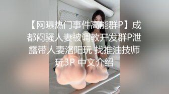 【网曝热门事件高能群P】成都闷骚人妻被调教开发群P泄露带人妻洛阳玩 找推油技师玩3P 中文介绍