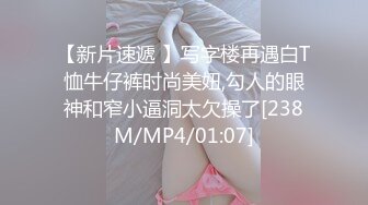 【新片速遞 】写字楼再遇白T恤牛仔裤时尚美妞,勾人的眼神和窄小逼洞太欠操了[238M/MP4/01:07]