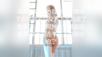 高颜大奶美女 我来完大姨妈下面特别紧你又大下面脱皮了怕你了 身材高挑大长腿说话温柔 被大叔连干两天有点怕怕了