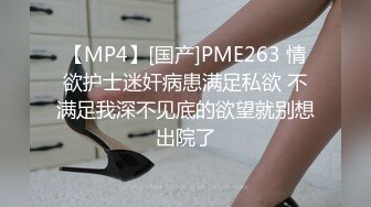 【MP4】[国产]PME263 情欲护士迷奸病患满足私欲 不满足我深不见底的欲望就别想出院了