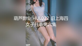 葫芦影业 HUL022 旧上海四女子往事第六集