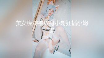 美女模特被纹身小哥狂插小嫩逼