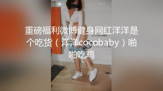 重磅福利微博健身网红洋洋是个吃货（洋洋cocobaby）啪啪吃鸡