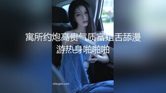 寓所约炮高贵气质富姐舌舔漫游热身啪啪啪