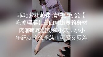 乖巧萝莉萌妹 清纯小可爱【吃掉瑶瑶】白白嫩嫩萝莉身材 肉嘟嘟可爱粉嫩小穴，小小年纪就这么淫荡，可爱又反差