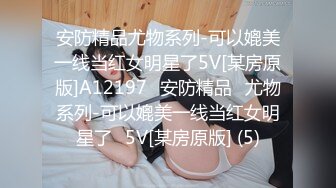 安防精品尤物系列-可以媲美一线当红女明星了5V[某房原版]A12197✅安防精品✅尤物系列-可以媲美一线当红女明星了✅5V[某房原版] (5)