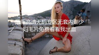 最新高清无码专区无套内谢少妇毛片免费看看我出血