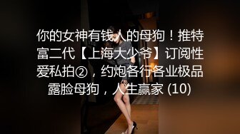 你的女神有钱人的母狗！推特富二代【上海大少爷】订阅性爱私拍②，约炮各行各业极品露脸母狗，人生赢家 (10)