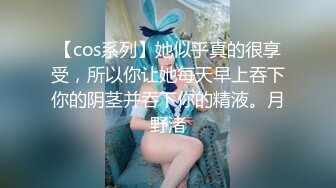 【cos系列】她似乎真的很享受，所以你让她每天早上吞下你的阴茎并吞下你的精液。月野渚