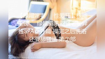 【绿帽淫妻❤️性爱狂】核能重磅㊙️绿帽男带闷骚老婆异性SPA番外篇 操完之后洗浴还要舔骚逼 第②部