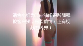 销售小姐为了业绩喝得醉醺醺被客户操，露脸偷情（还有视频看简界）