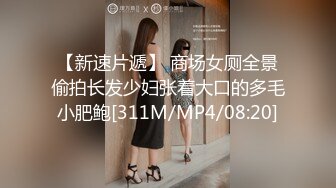 【新速片遞】 商场女厕全景偷拍长发少妇张着大口的多毛小肥鲍[311M/MP4/08:20]