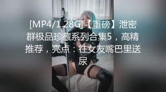 [MP4/1.28G]【重磅】泄密群极品珍藏系列合集5，高精推荐，亮点：往女友嘴巴里送尿