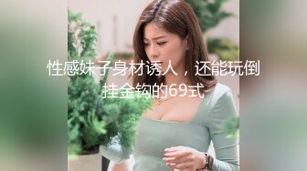 性感妹子身材诱人，还能玩倒挂金钩的69式